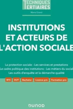 Institutions et acteurs de l'action sociale. La protection sociale - Les services et prestations - Le cadre politique des institutions - Les métiers du social - Les outils d'enquête et la démarche qualité, Marie Girard