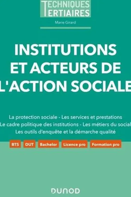 Institutions et acteurs de l'action sociale. La protection sociale - Les services et prestations - Le cadre politique des institutions - Les métiers du social - Les outils d'enquête et la démarche qualité, Marie Girard