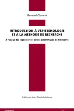 Introduction à l'épistémologie et à la méthode de recherche. A l'usage des ingénieurs et autres scientifiques de l'industrie, Bernard Claverie