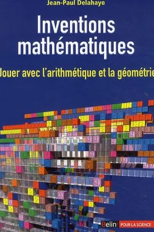 Inventions mathématiques. Jouer avec l'arithmétique et la géométrie, Jean-Paul Delahaye