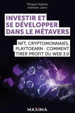 Investir et se développer dans le Métavers. NFT, cryptomonnaies, Play2Earn : comment tirer profit du Web 3.0, Kathleen Jobin