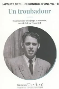 Jacques Brel - Chronique d'une vie. Tome 2, Un troubadour - Entre souvenirs, témoignages et documents