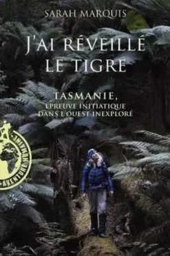 J'ai réveillé le tigre. Tasmanie, épreuve initiatique dans l'Ouest inexploré, Sarah Marquis