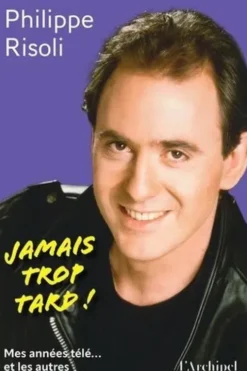 Jamais trop tard ! . Mes années télé... et les autres, Philippe Risoli