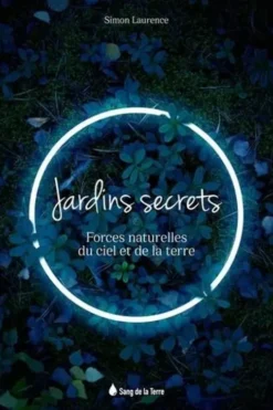 Jardins secrets. Forces naturelles du ciel et de la terre, Simon Laurence