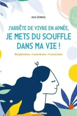 J'arrête de vivre en apnée, je mets du souffle dans ma vie ! Respiration ; Conscience ; Connexion, Julie Lécureuil