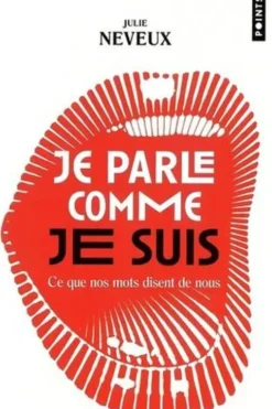 Je parle comme je suis. Ce que nos mots disent de nous. Enquête linguistique sur le XXIe siècle, Julie Neveux
