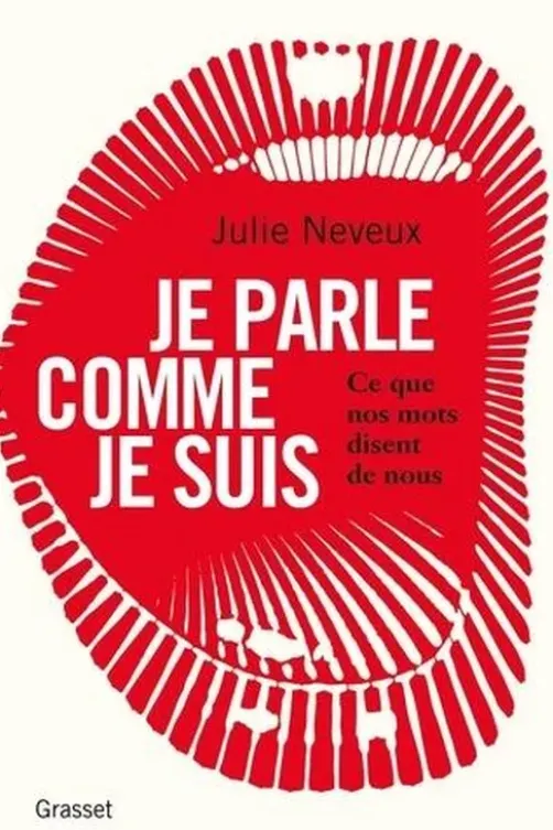 Je parle comme je suis. Ce que nos mots disent de nous, enquête linguistique sur le 21e siècle, Julie Neveux
