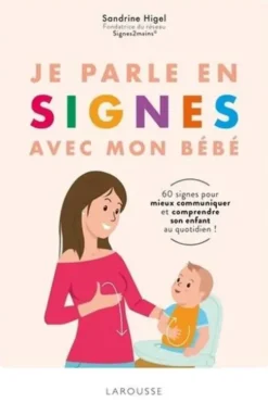 Je parle en signes avec mon bébé. 60 signes pour mieux comprendre et communiquer avec son enfant au quotidien !, Sandrine Higel