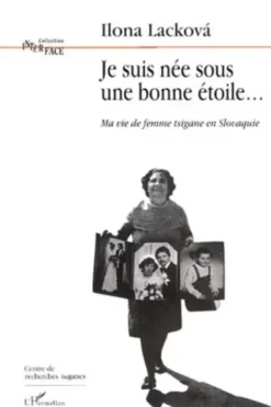 Je suis née sous une bonne étoile... Ma vie de femme tsigane en Slovaquie, Ilona Lackova