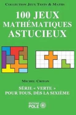 100 jeux mathématiques astucieux. Série "verte" pour tous, dès la sixième, Michel Criton