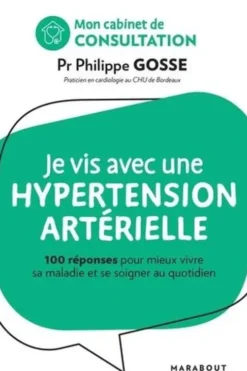 Je vis avec une hypertension artérielle. 100 réponses pour mieux vivre sa maladie et se soigner au quotidien, Philippe Gosse