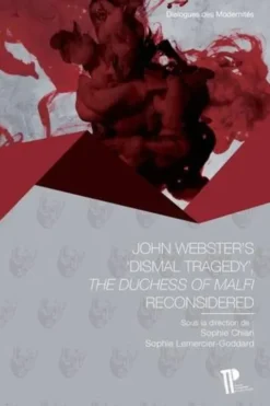 John Webster's "Dismal Tragedy". "The Duchess of Malfi" Reconsidered, Edition en anglais, Sophie Chiari