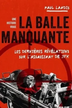 La balle manquante. Les dernières révélations sur l'assassinat de JFK, Paul Landis