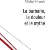 La barbarie, la douleur et le mythe. Du pouvoir antitraumatique de la culture, Michel Granek