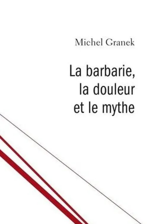 La barbarie, la douleur et le mythe. Du pouvoir antitraumatique de la culture, Michel Granek