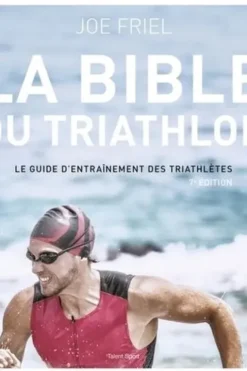 La bible du Triathlon. Le guide d'entraînement des triathlètes, 7e édition, Joe Friel