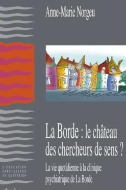 La Borde : le château des chercheurs de sens. La vie quotidienne à la clinique psychiatrique de La Borde, Anne-Marie Norgeu
