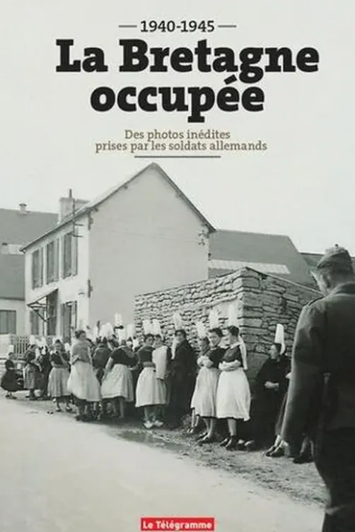 La Bretagne occupée (1940-1945). Des photos inédites prises par les soldats allemands, Erwan Chartier-Le Floch