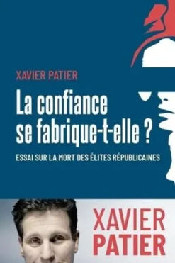 La confiance se fabrique-t-elle ?. Essai sur la mort des élites républicaines, Xavier Patier