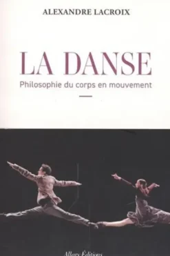 La Danse. Philosophie du corps en mouvement, Alexandre Lacroix