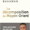 La décomposition du Moyen-Orient. Trois ruptures qui ont fait basculer l'Histoire, Adel Bakawan