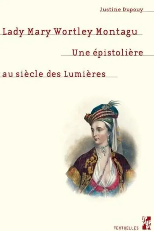Lady Mary Wortley Montagu. Une épistolière au siècle des Lumières, Justine Dupouy