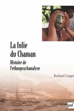 La folie du chaman. Histoire de l'ethnopsychanalyse, Richard Lioger