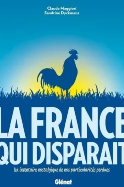 La France qui disparait. Un inventaire nostalgique de tous les objets et spécificités disparues, Claude Maggiori