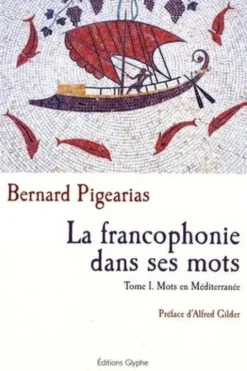 La francophonie dans ses mots. Tome 1, Mots en Méditerranée, Bernard Pigearias