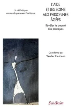 L'aide et les soins aux personnes âgées. Révéler la beauté des pratiques. Un défi citoyen en vue de préserver l’existence, Walter Hesbeen