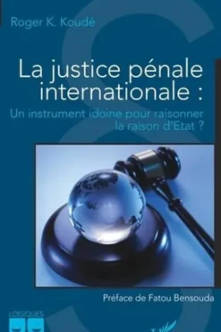 La justice pénale internationale. Un instrument idoine pour raisonner la raison d'Etat ?, Roger Koussetogue Koudé