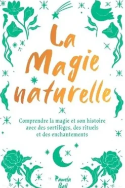 La Magie naturelle. Comprendre la magie et son histoire avec des sortilèges, des rituels et des enchantements, Pamela-J Ball