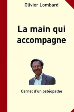 La main qui accompagne. Carnet d'un ostéopathe, Olivier Lombard
