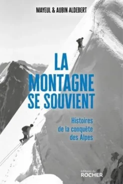 La montagne se souvient. Histoires de la conquête des Alpes, Mayeul Aldebert