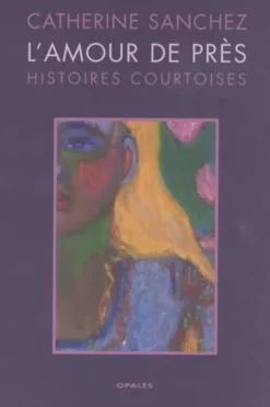 L'amour de près. Histoires courtoises, Catherine Sanchez