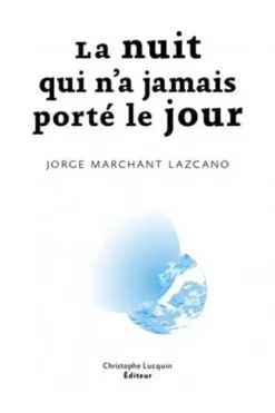 La nuit qui n'a jamais porté le jour, Jorge Marchant Lazcano