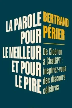 La parole, pour le meilleur et pour le pire. De Cicéron à ChatGPT : inspirez-vous des discours célèbres, Bertrand Périer