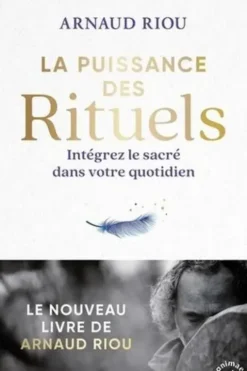 La puissance des rituels. Intégrez le sacré dans votre quotidien, Arnaud Riou