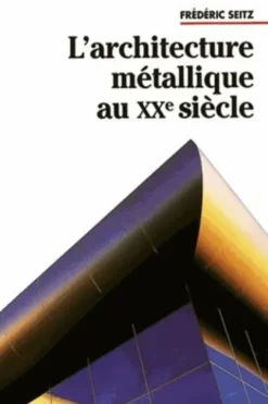 L'architecture métallique au XXe siècle. Architecture et "savoir-fer", Frédéric Seitz
