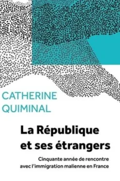 La République et ses étrangers. Cinquante années de rencontre avec l'immigration malienne en France, Catherine Quiminal