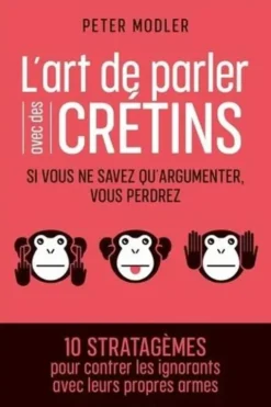 L'art de parler avec des crétins. Si vous ne savez qu'argumenter, vous perdrez, Peter Modler