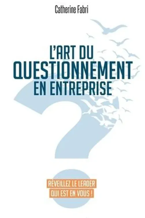 L'art du questionnement en entreprise. Réveillez le leader qui est en vous !, Catherine Fabri