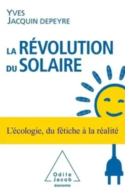 La Révolution du solaire. L'écologie, du fétiche à la réalité, Yves Jacquin Depeyre