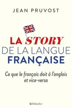 La story de la langue française. Ce que le français doit à l'anglais et vice-versa, Jean Pruvost