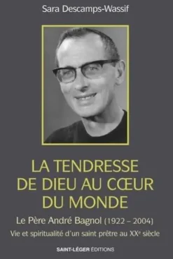 La tendresse de Dieu au coeur du monde. Le père André Bagnol (1922-2004) Vie, spiralité et don de soi d'un prêtre au XXe siècle, Sara Descamps-Wassif