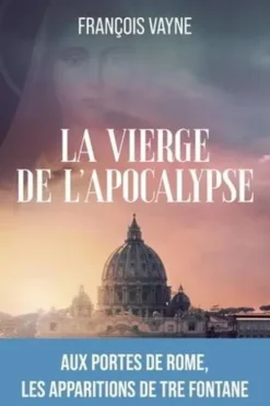 La vierge de l'Apocalypse. Aux portes de Rome, les apparitions de Tre Fontane, François Vayne