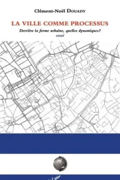 La ville comme processus. Derrière la forme urbaine, quelles dynamiques ?, Clément-Noël Douady