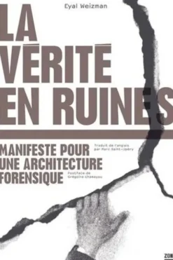La vérité en ruines. Manifeste pour une architecture forensique, Eyal Weizman