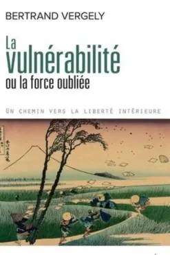 La vulnérabilité ou la force oubliée. Un chemin vers la liberté intérieure, Bertrand Vergely